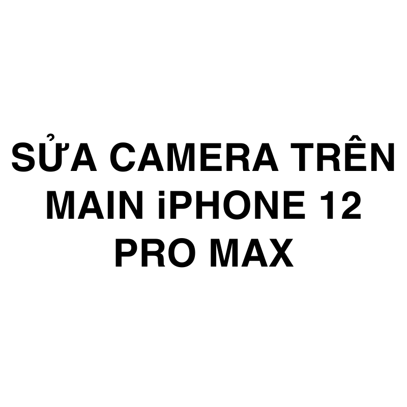 Sửa camera trên main iPhone 12 Pro Max